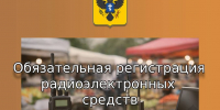 Вниманию жителей Херсонской области: обязательная регистрация радиоэлектронных средств - Министерство промышленности и торговли